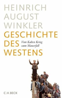 Heinrich August Winkler: Geschichte des Westens: Vom Kalten Krieg zum Mauerfall