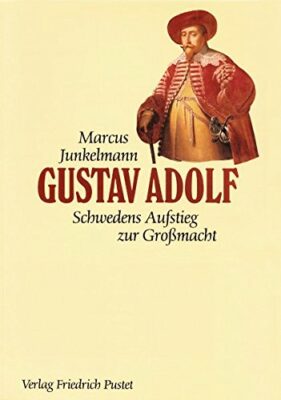 Marcus Junkelmann: Gustav Adolf (1594-1632): Schwedens Aufstieg zur Grossmacht