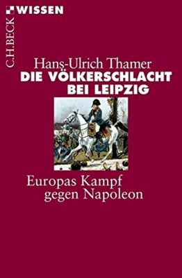 Hans-Ulrich Thamer: Die Völkerschlacht bei Leipzig: Europas Kampf gegen Napoleon