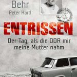 Katrin Behr: Entrissen: Der Tag als die DDR mir meine Mutter nahm