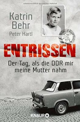 Katrin Behr: Entrissen: Der Tag als die DDR mir meine Mutter nahm