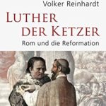 Volker Reinhardt: Luther, der Ketzer: Rom und die Reformation