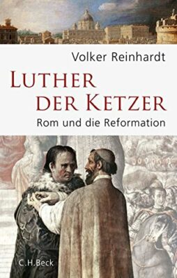 Volker Reinhardt: Luther, der Ketzer: Rom und die Reformation