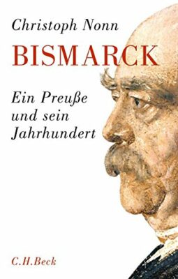 Christoph Nonn: Bismarck: Ein Preuße und sein Jahrhundert