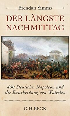 Brendan Simms: Der längste Nachmittag: 400 Deutsche, Napoleon und die Entscheidung von Waterloo