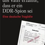 Thomas Raufeisen: Der Tag, an dem uns Vater erz&auml;hlte, dass er ein DDR-Spion sei