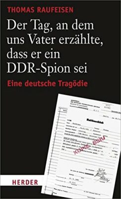 Thomas Raufeisen: Der Tag, an dem uns Vater erzählte, dass er ein DDR-Spion sei