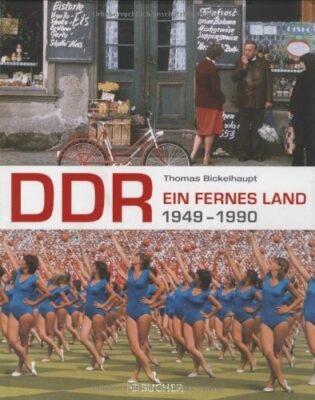 Thomas Bickelhaupt: DDR. Ein fernes Land 1949 - 1990