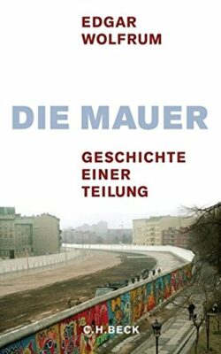 Edgar Wolfrum: Die Mauer: Geschichte einer Teilung