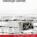 Eva Mozes Kor: Ich habe den Todesengel &uuml;berlebt: Ein Mengele-Opfer erz&auml;hlt