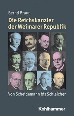 Bernd Braun: Die Reichskanzler der Weimarer Republik: Von Scheidemann bis Schleicher