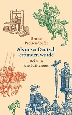 Bruno Preisendörfer: Als unser Deutsch erfunden wurde: Reise in die Lutherzeit