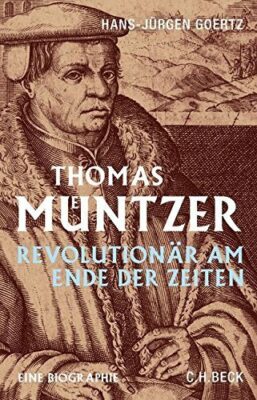 Hans-Jürgen Goertz: Thomas Müntzer: Revolutionär am Ende der Zeiten