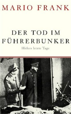 Mario Frank: Der Tod im Führerbunker: Hitlers letzte Tage