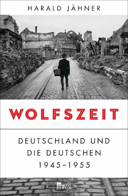 Harald Jähner: Wolfszeit: Deutschland und die Deutschen 1945 - 1955
