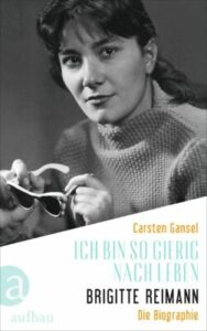 Carsten Gansel: Ich bin so gierig nach Leben – Brigitte Reimann: Die Biographie